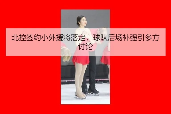 北控签约小外援将落定，球队后场补强引多方讨论