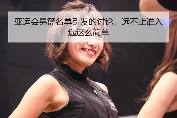 亚运会男篮名单引发的讨论，远不止谁入选这么简单